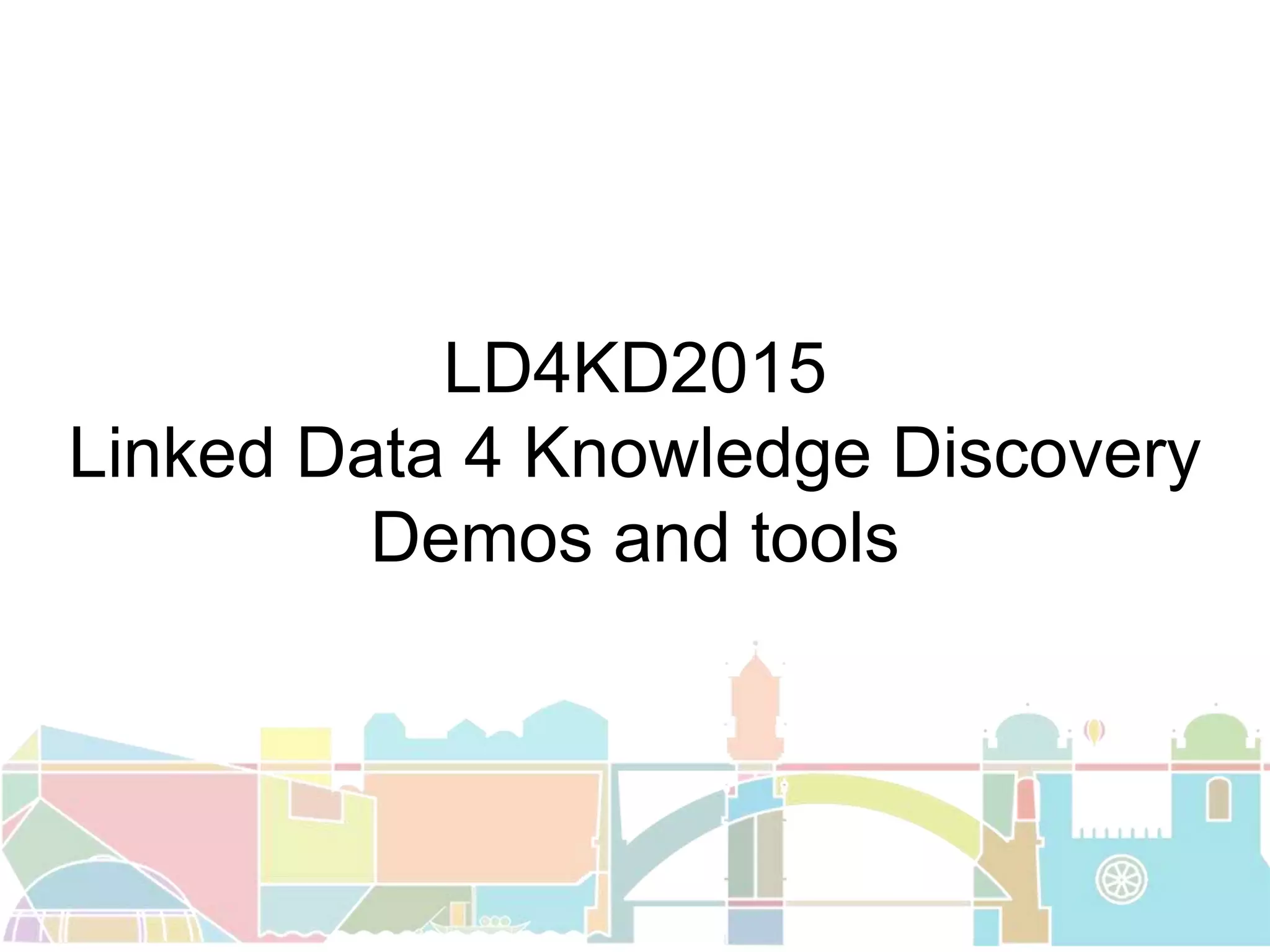 LD4KD2015
Linked Data 4 Knowledge Discovery
Demos and tools
 