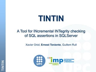TINTIN
TINTIN
A Tool for INcremental INTegrity checking
of SQL assertions in SQLServer
Xavier Oriol, Ernest Teniente, Guillem Rull
 