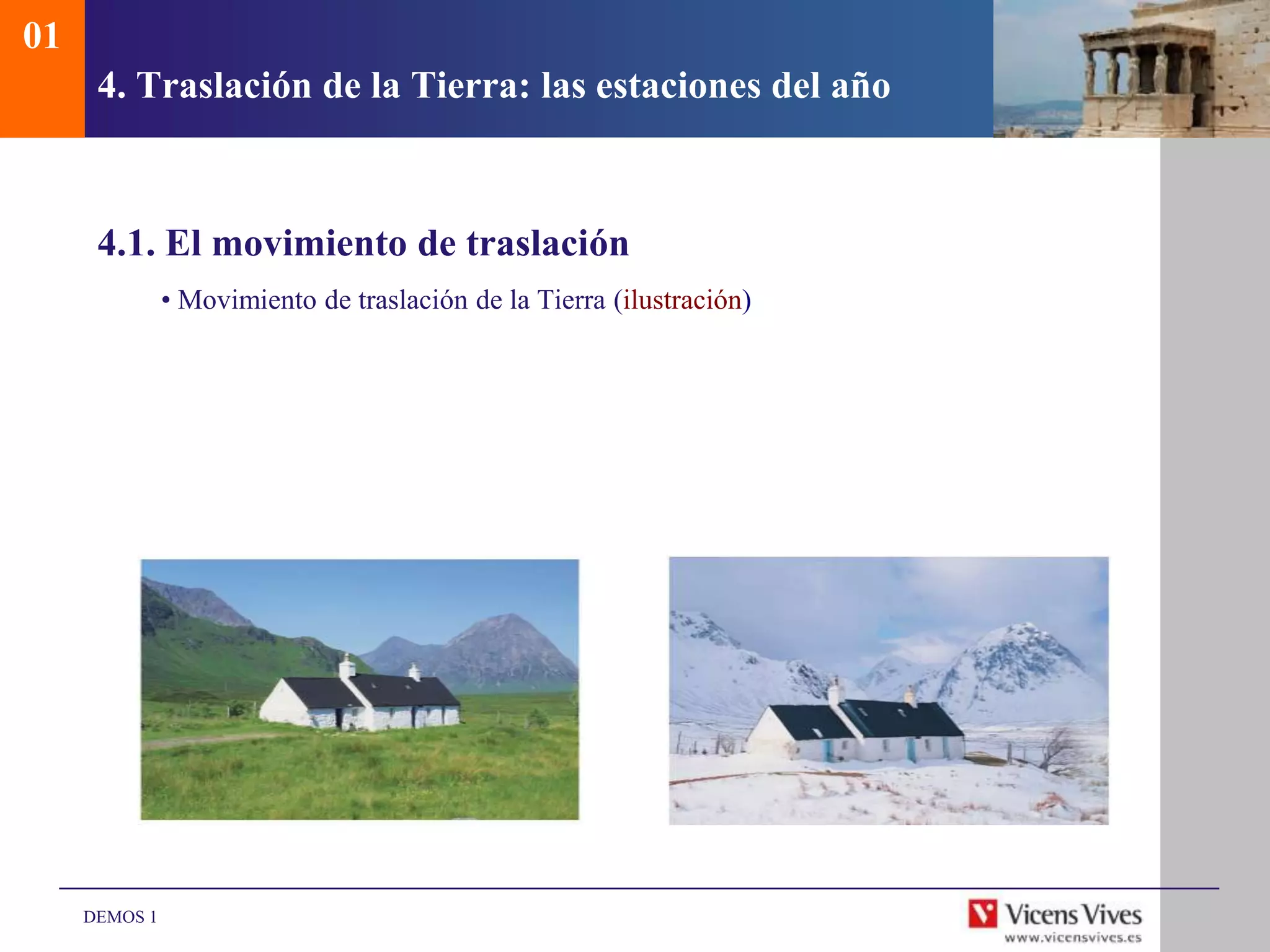 01
      4. Traslación de la Tierra: las estaciones del año



      4.1. El movimiento de traslación
               • Movimiento de traslación de la Tierra (ilustración)




     DEMOS 1
 