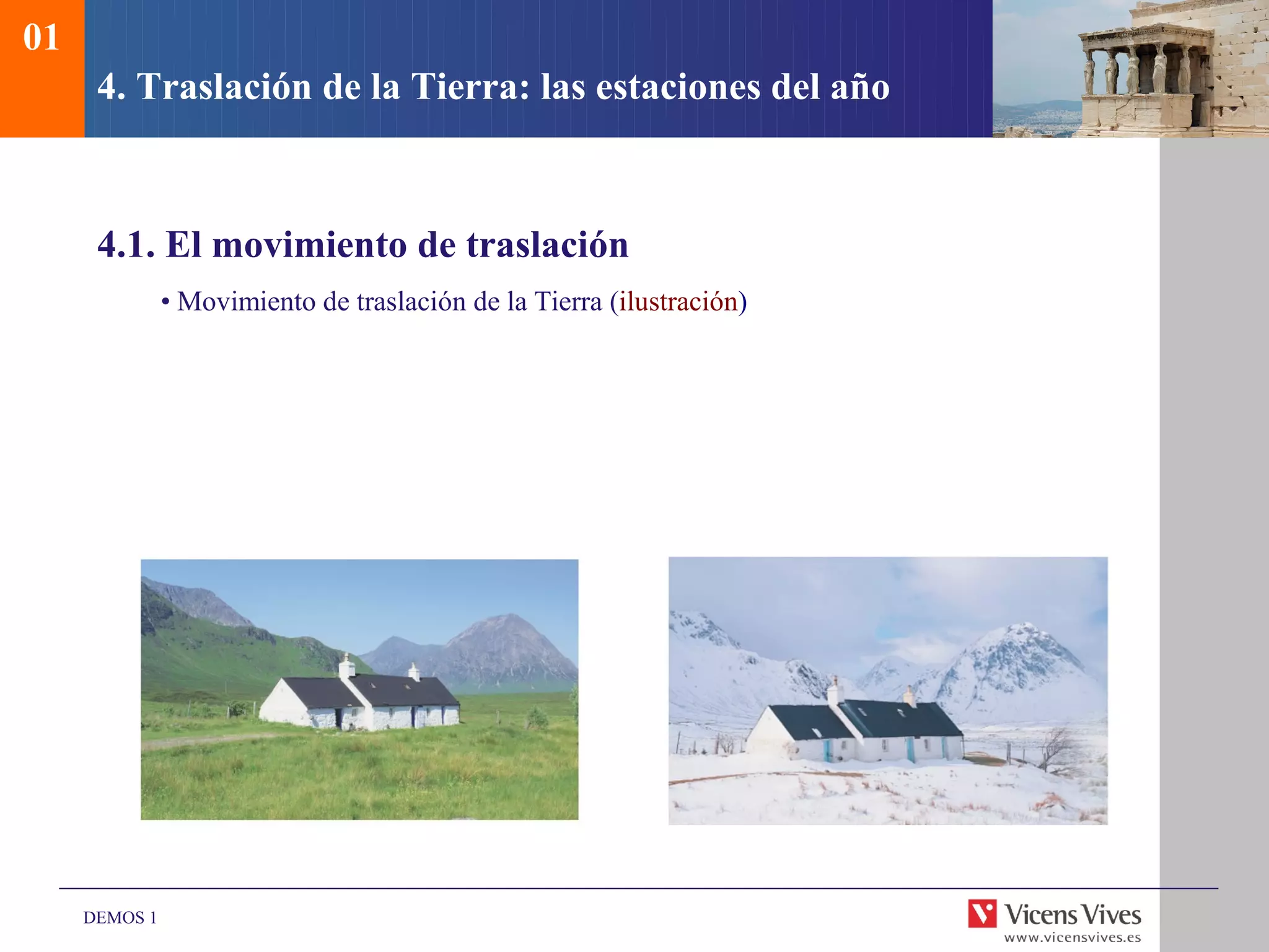 01
      4. Traslación de la Tierra: las estaciones del año



      4.1. El movimiento de traslación
               • Movimiento de traslación de la Tierra (ilustración)




     DEMOS 1
 