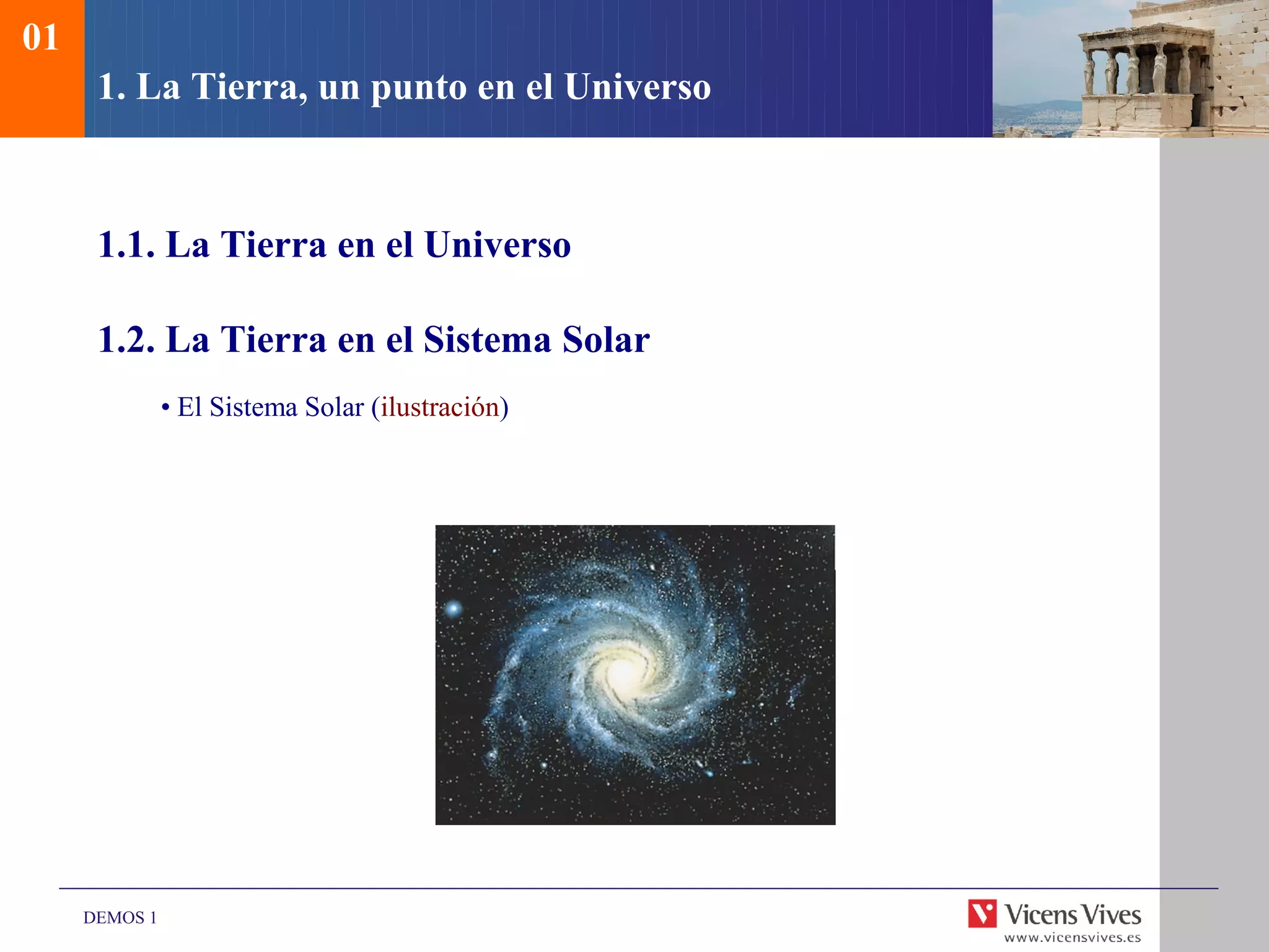 01
      1. La Tierra, un punto en el Universo



      1.1. La Tierra en el Universo

      1.2. La Tierra en el Sistema Solar
               • El Sistema Solar (ilustración)




     DEMOS 1
 