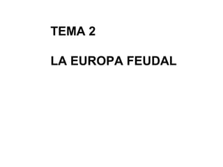 TEMA 2
LA EUROPA FEUDAL

 