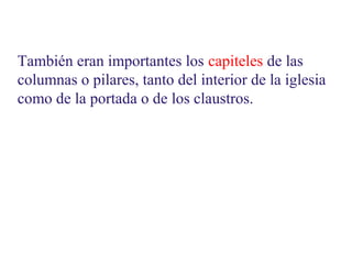 También eran importantes los capiteles de las
columnas o pilares, tanto del interior de la iglesia
como de la portada o de los claustros.

 