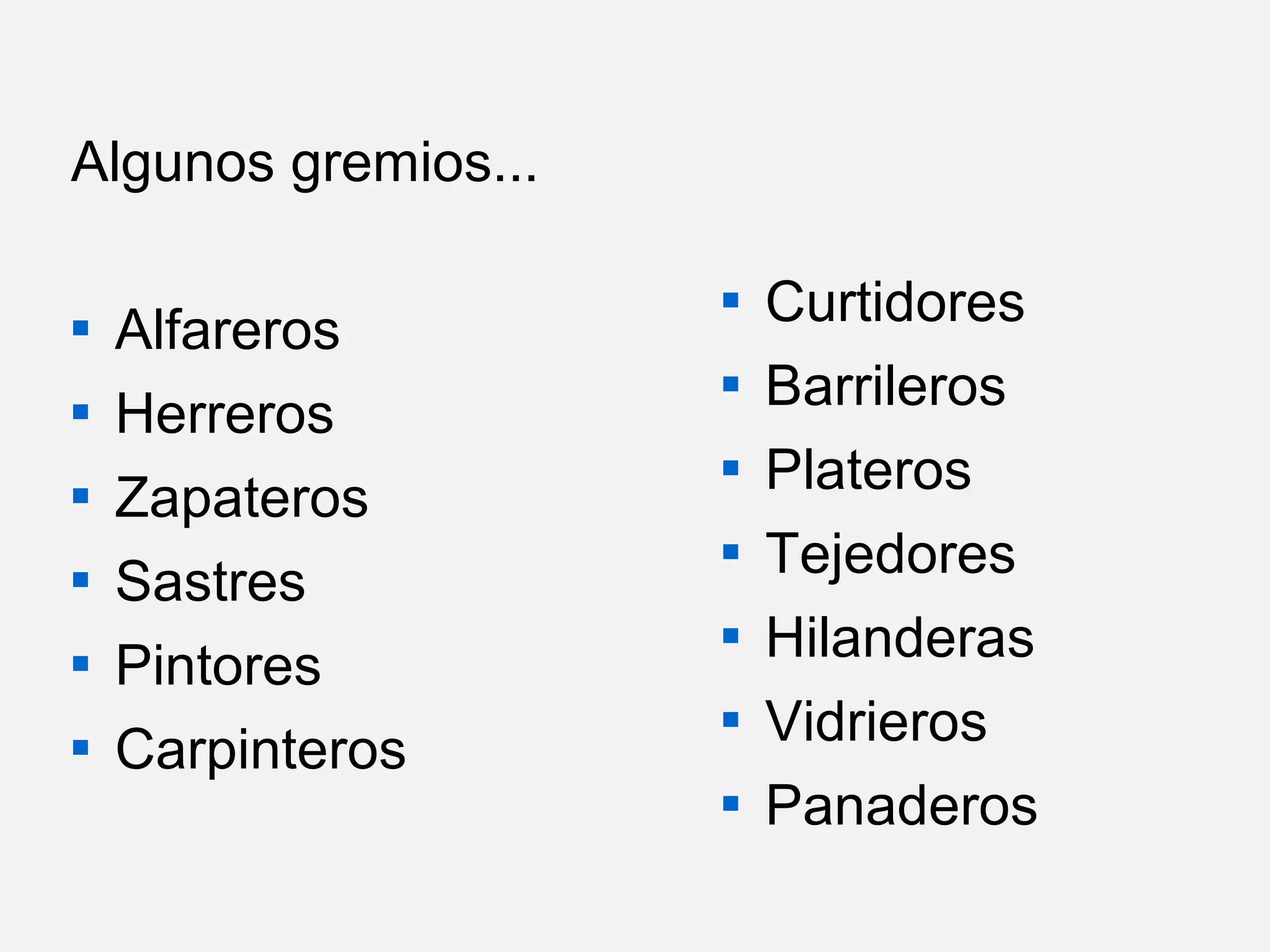 Algunos gremios...







Alfareros
Herreros
Zapateros
Sastres
Pintores
Carpinteros









Curtidores
Barrileros
Plateros
Tejedores
Hilanderas
Vidrieros
Panaderos

 