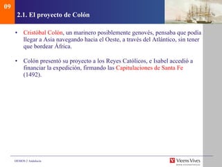 2.1.  El proyecto de Colón Cristóbal Colón , un marinero posiblemente genovés, pensaba que podía llegar a Asia navegando hacia el Oeste, a través del Atlántico, sin tener que bordear África. Colón presentó su proyecto a los Reyes Católicos, e Isabel accedió a financiar la expedición, firmando las  Capitulaciones de Santa Fe  (1492). 09 