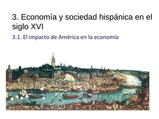 3. Economía y sociedad hispánica en el
siglo XVI
3.1. El impacto de América en la economía
10
 