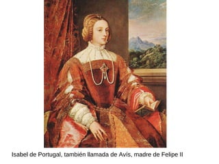 Isabel de Portugal, también llamada de Avís, madre de Felipe II
 
