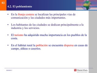 4.2. El poblamiento En la  franja costera  se localizan las principales vías de comunicación y las ciudades más importantes.  Los habitantes de las ciudades se dedican principalmente a la industria y los servicios.  El  turismo  ha adquirido mucha importancia en los pueblos de la costa. En el hábitat rural la  población  se encuentra  dispersa  en casas de campo, aldeas o caseríos.  02 