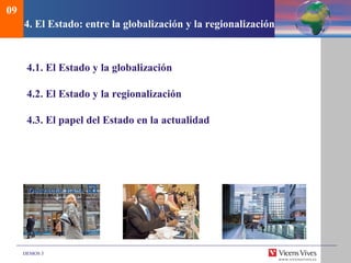 DEMOS 3
4. El Estado: entre la globalización y la regionalización
4.1. El Estado y la globalización
4.2. El Estado y la regionalización
4.3. El papel del Estado en la actualidad
09
 