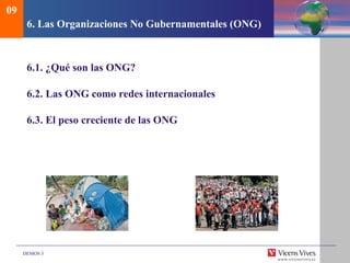 DEMOS 3
6. Las Organizaciones No Gubernamentales (ONG)
6.1. ¿Qué son las ONG?
6.2. Las ONG como redes internacionales
6.3. El peso creciente de las ONG
09
 