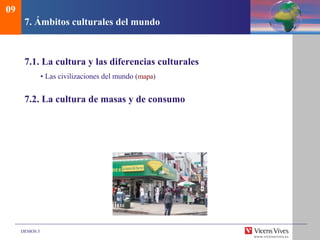DEMOS 3
7. Ámbitos culturales del mundo
7.1. La cultura y las diferencias culturales
• Las civilizaciones del mundo (mapa)
7.2. La cultura de masas y de consumo
09
 
