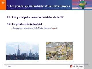 5.  Los grandes ejes industriales de la Uni ón Europea 5.1. Las principales zonas industriales de la UE 5.2. La producción industrial •  Las regiones industriales de la Unión Europea ( mapa ) 10 
