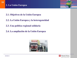 2.  La Uni ón Europea 2.1. Objetivos de la Uni ón Europea 2.2.  La Uni ón Europea y la heterogeneidad 2.3. Una política regional solidaria 2.4. La ampliación de la Unión Europea 10 