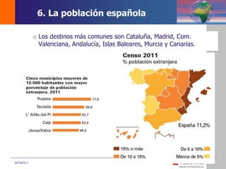 DEMOS 3
o Los destinos más comunes son Cataluña, Madrid, Com.
Valenciana, Andalucía, Islas Baleares, Murcia y Canarias.
6. La población española
 