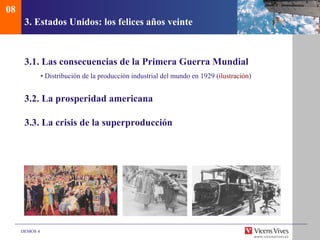 08
      3. Estados Unidos: los felices años veinte



      3.1. Las consecuencias de la Primera Guerra Mundial
               • Distribución de la producción industrial del mundo en 1929 (ilustración)


      3.2. La prosperidad americana

      3.3. La crisis de la superproducción




     DEMOS 4
 