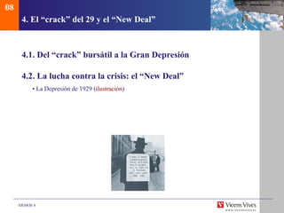 08
      4. El “crack” del 29 y el “New Deal”



      4.1. Del “crack” bursátil a la Gran Depresión

      4.2. La lucha contra la crisis: el “New Deal”
          • La Depresión de 1929 (ilustración)




     DEMOS 4
 