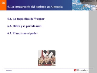 08
      6. La instauración del nazismo en Alemania



      6.1. La República de Weimar

      6.2. Hitler y el partido nazi

      6.3. El nazismo al poder




     DEMOS 4
 