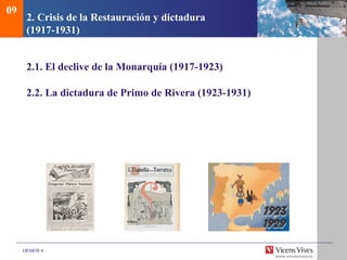 DEMOS 4
2. Crisis de la Restauración y dictadura
(1917-1931)
2.1. El declive de la Monarquía (1917-1923)
2.2. La dictadura de Primo de Rivera (1923-1931)
09
 