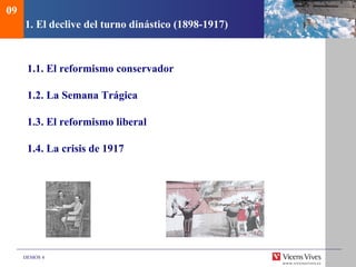 DEMOS 4
1. El declive del turno dinástico (1898-1917)
1.1. El reformismo conservador
1.2. La Semana Trágica
1.3. El reformismo liberal
1.4. La crisis de 1917
09
 