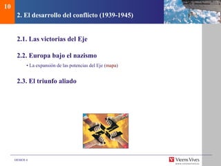 DEMOS 4
2. El desarrollo del conflicto (1939-1945)
2.1. Las victorias del Eje
2.2. Europa bajo el nazismo
• La expansión de las potencias del Eje (mapa)
2.3. El triunfo aliado
10
 