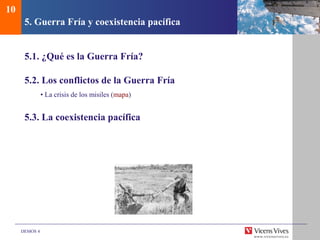 DEMOS 4
5. Guerra Fría y coexistencia pacífica
5.1. ¿Qué es la Guerra Fría?
5.2. Los conflictos de la Guerra Fría
• La crisis de los misiles (mapa)
5.3. La coexistencia pacífica
10
 