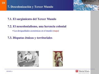 DEMOS 4
7. Descolonización y Tercer Mundo
7.1. El surgimiento del Tercer Mundo
7.2. El neocolonialismo, una herencia colonial
• Las desigualdades económicas en el mundo (mapa)
7.3. Disputas étnicas y territoriales
10
 