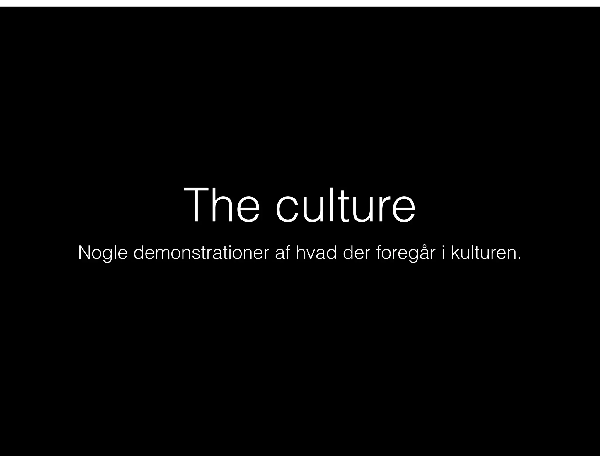 The culture
Nogle demonstrationer af hvad der foregår i kulturen.
 