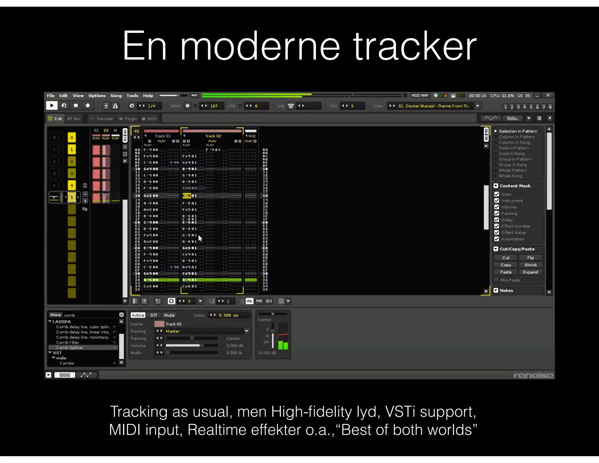 En moderne tracker
Tracking as usual, men High-ﬁdelity lyd, VSTi support,
MIDI input, Realtime effekter o.a.,“Best of both worlds”
 