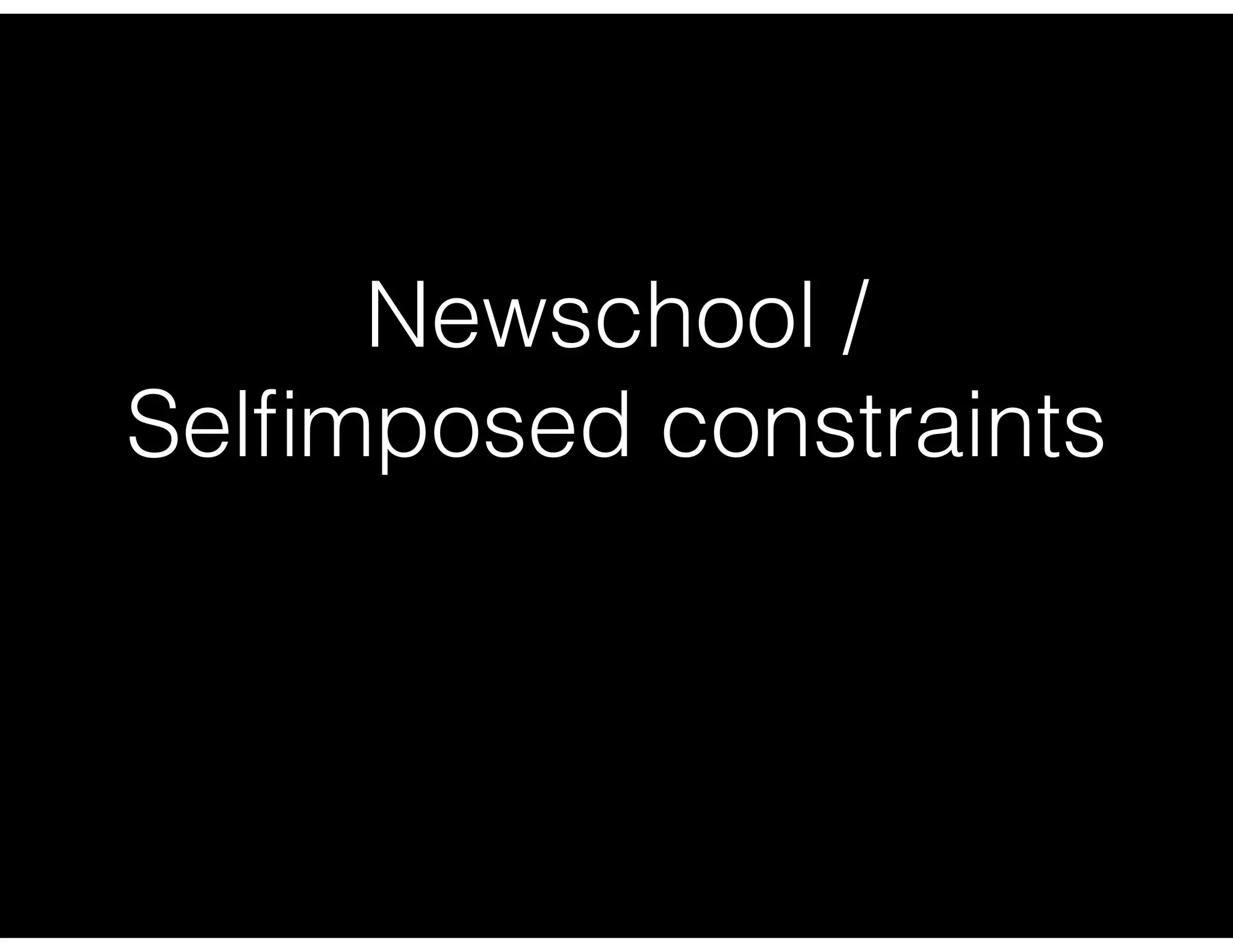 Newschool /
Selﬁmposed constraints
 