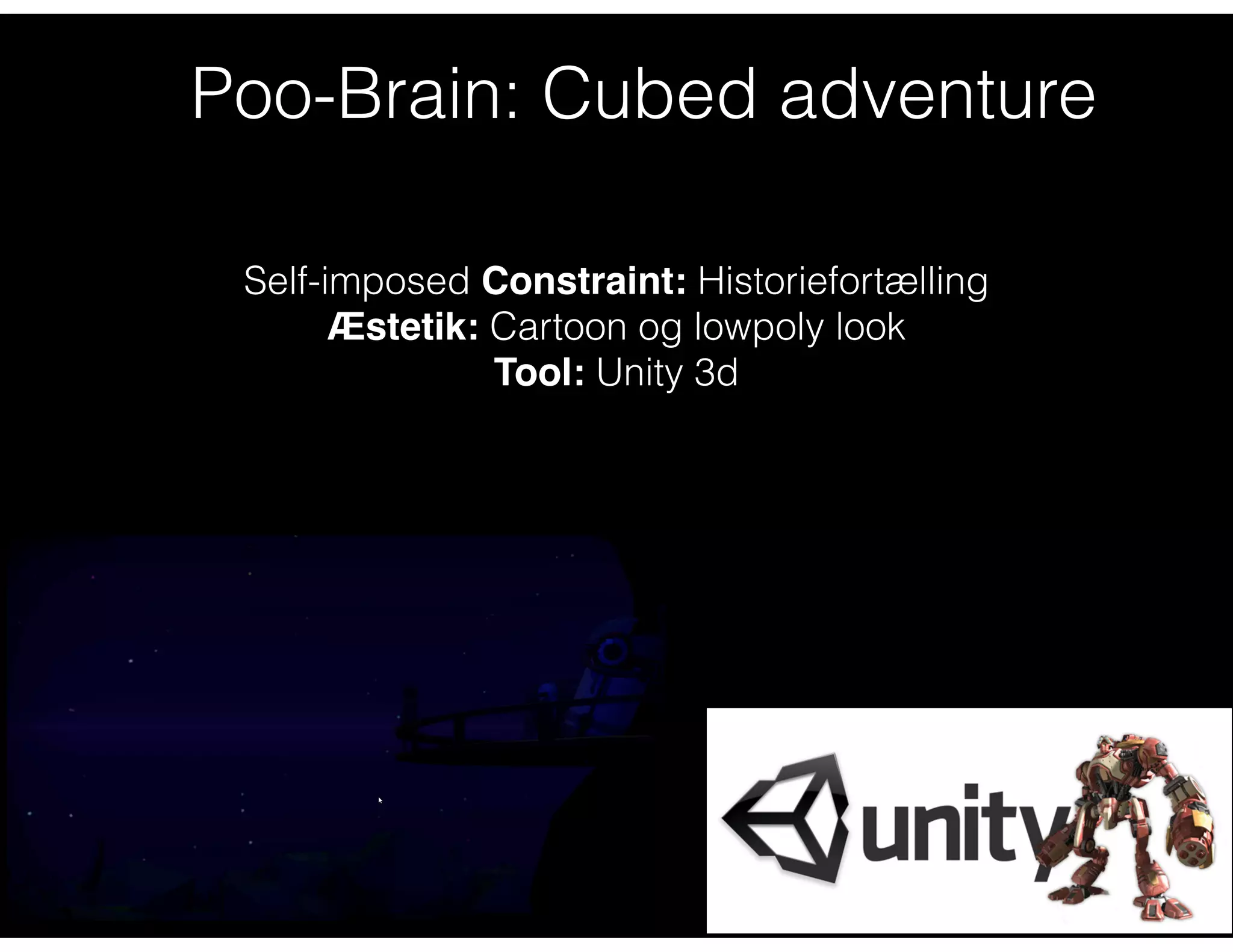 Poo-Brain: Cubed adventure
Self-imposed Constraint: Historiefortælling
Æstetik: Cartoon og lowpoly look
Tool: Unity 3d
 