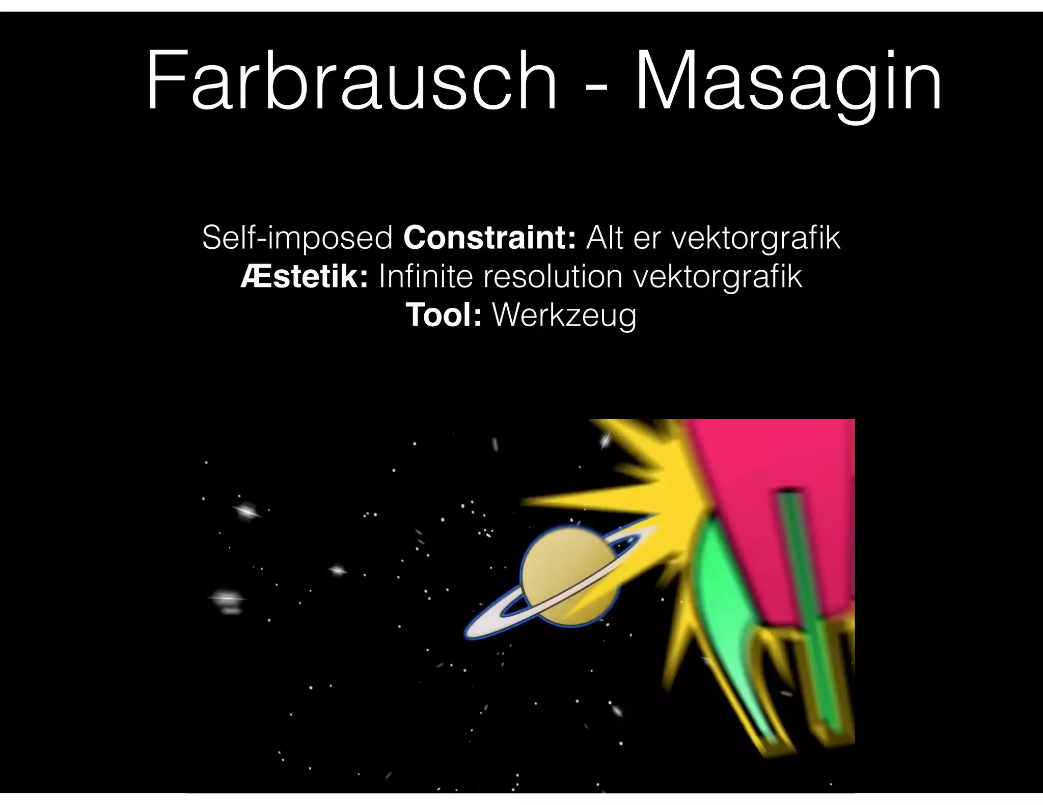 Farbrausch - Masagin
Self-imposed Constraint: Alt er vektorgraﬁk
Æstetik: Inﬁnite resolution vektorgraﬁk
Tool: Werkzeug
 