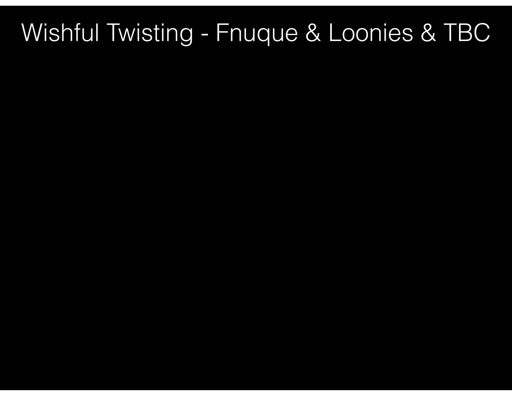 Wishful Twisting - Fnuque & Loonies & TBC
 