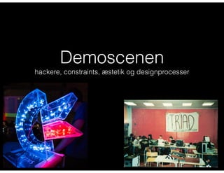 Demoscenen
hackere, constraints, æstetik og designprocesser
 