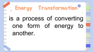 Energy Transformation
is a process of converting
one form of energy to
another.
 