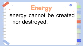 Energy
energy cannot be created
nor destroyed.
 