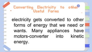 Converting Electricity to other
Useful Forms
electricity gets converted to other
forms of energy that we need or
wants. Many appliances have
motors-converter into kinetic
energy.
 