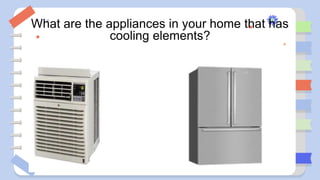 What are the appliances in your home that has
cooling elements?
 