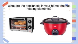 What are the appliances in your home that has
heating elements?
 