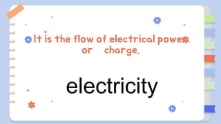 It is the flow of electrical power
or charge.
electricity
 