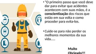 •“O primeiro passo que você deve
dar para evitar que acidentes
acontecem com suas mãos, é a
conscientização dos riscos que
estão em sua volta e como
proceder para evita-los.
•Cuide-se para não perder os
melhores momentos da sua
vida.....
Muito
 