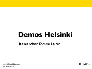 Demos Helsinki
                  Researcher Tommi Laitio



tommi.laitio@demos.ﬁ
www.demos.ﬁ
 
