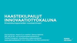  
Outi Kuittinen, Head of co-creation, Demos Helsinki 
050 326 55 82, outi.kuittinen@demoshelsinki.fi
Twitter/Instagram: @outikookoo @demoshelsinki
www.demoshelsinki.fi www.slideshare.net/DemosHelsinki/
HAASTEKILPAILUT
INNOVAATIOTYÖKALUNA
Ilmastokumppaneiden vuosiseminaari
 