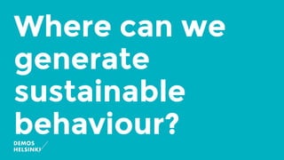 Where can we
generate
sustainable
behaviour?
 