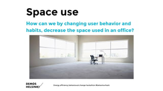 Space use
How can we by changing user behavior and
habits, decrease the space used in an office?
Energy efficiency behavioural change hackathon #behaviourhack
 