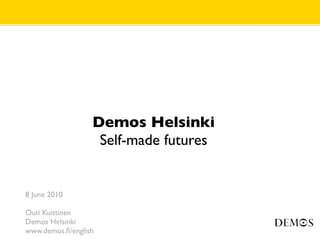 Demos Helsinki
                   Self-made futures


8 June 2010

Outi Kuittinen
Demos Helsinki
www.demos.ﬁ/english
 