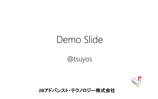 JBアドバンスト・テクノロジー株式会社
Demo Slide
@tsuyos
 