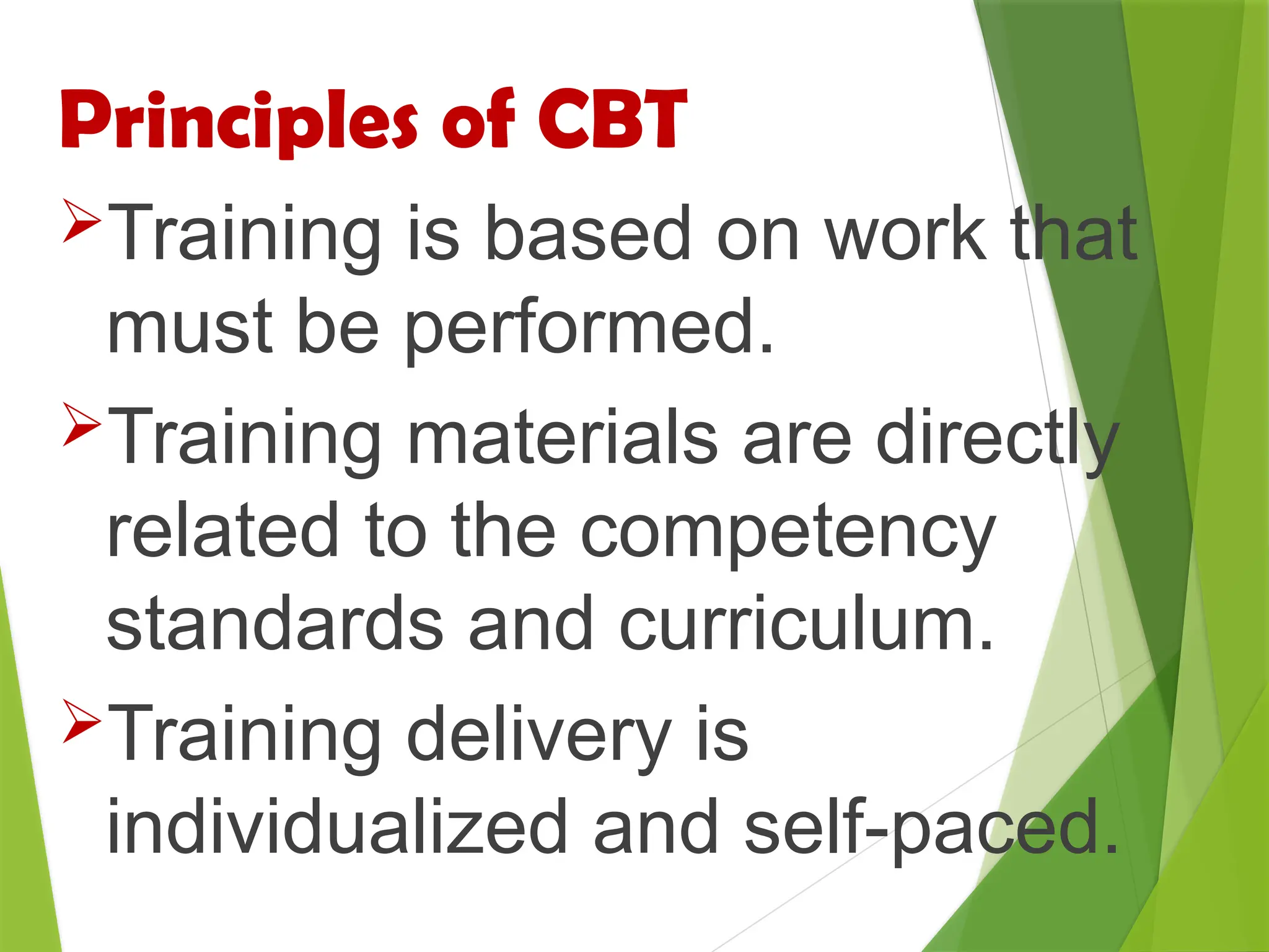 Principles of CBT
Training is based on work that
must be performed.
Training materials are directly
related to the competency
standards and curriculum.
Training delivery is
individualized and self-paced.
 
