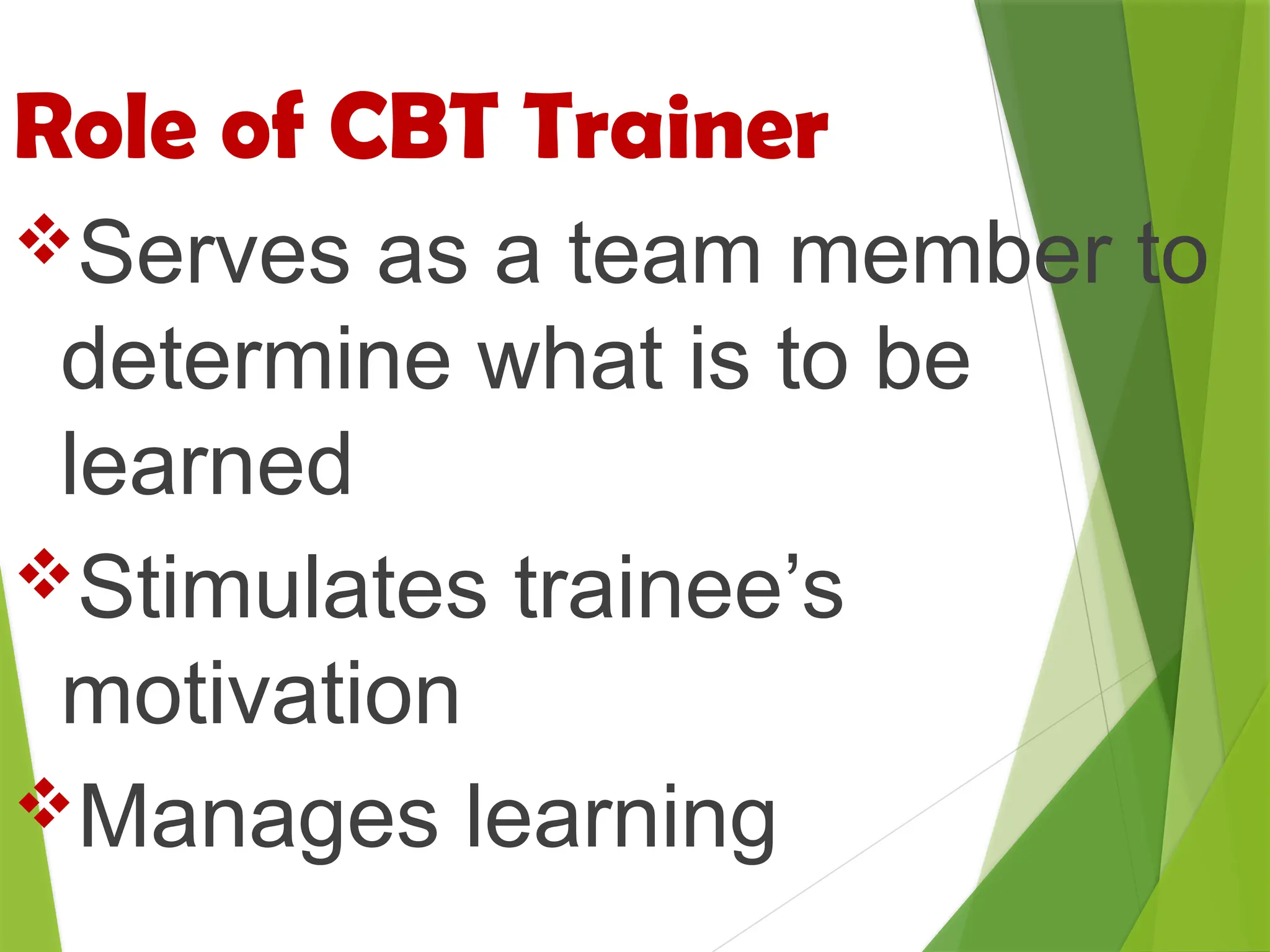 Role of CBT Trainer
Serves as a team member to
determine what is to be
learned
Stimulates trainee’s
motivation
Manages learning
 