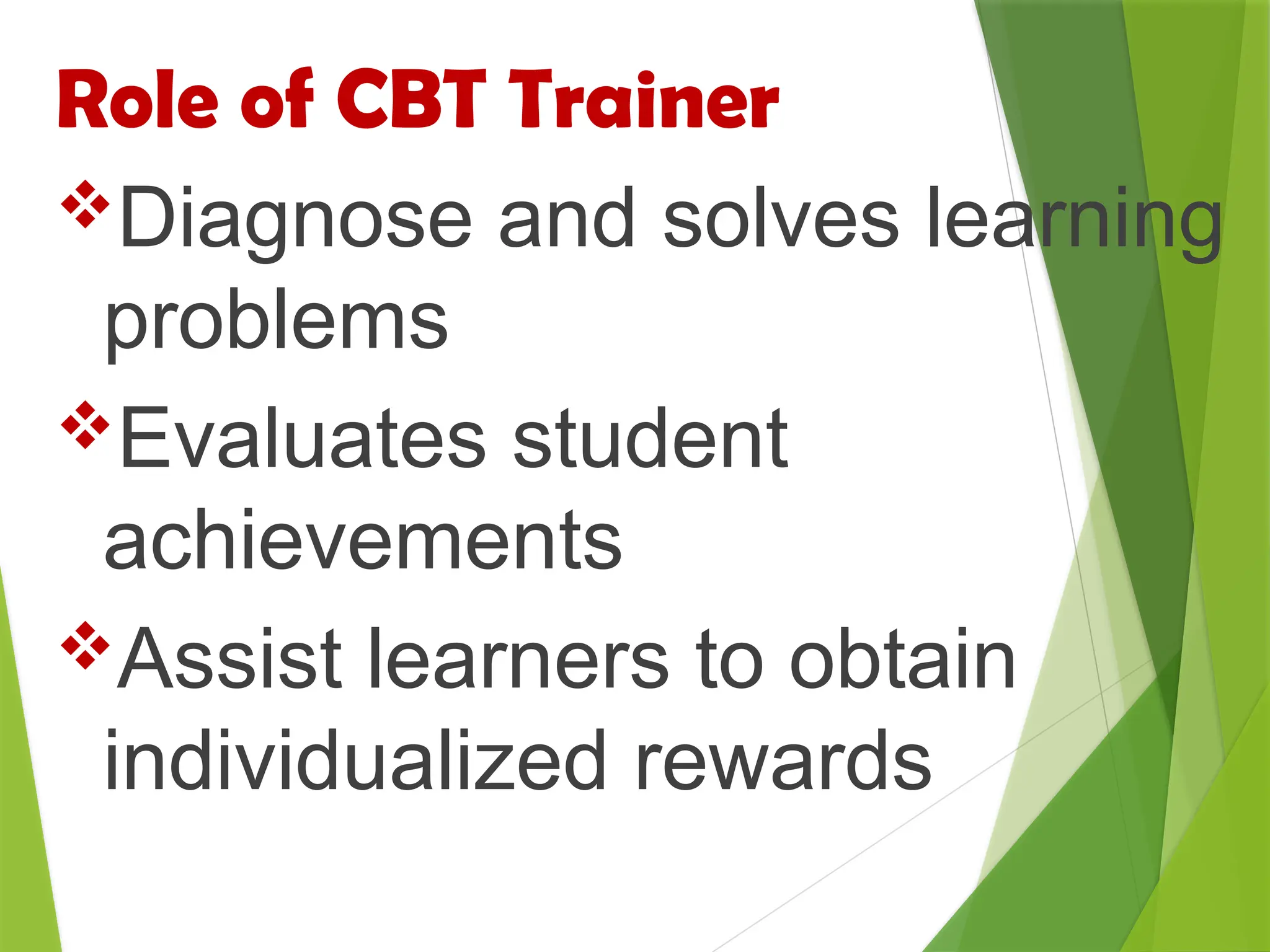 Role of CBT Trainer
Diagnose and solves learning
problems
Evaluates student
achievements
Assist learners to obtain
individualized rewards
 
