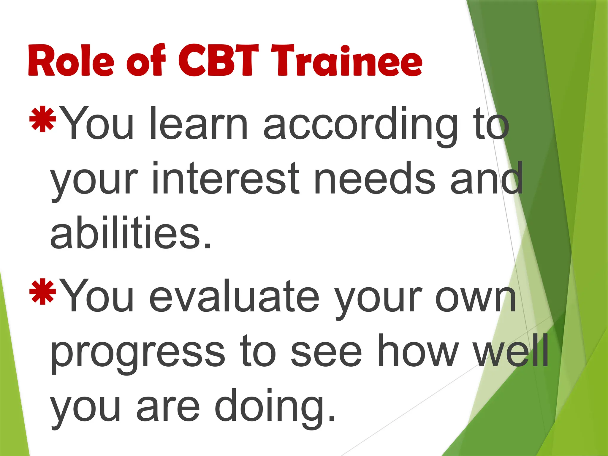 Role of CBT Trainee
You learn according to
your interest needs and
abilities.
You evaluate your own
progress to see how well
you are doing.
 